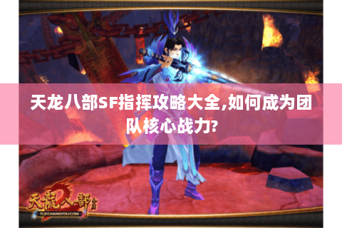 天龙八部SF指挥攻略大全,如何成为团队核心战力? 天龙八部SF指挥攻略大全,如何成为团队核心战力?