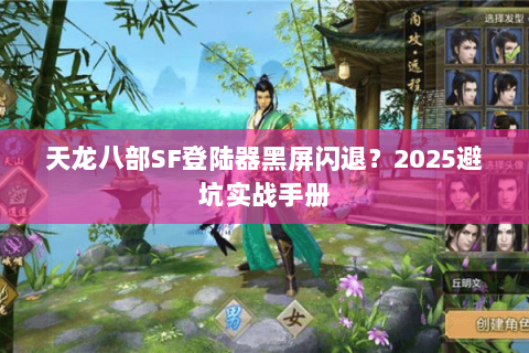 天龙八部SF登陆器黑屏闪退？2025避坑实战手册