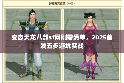 变态天龙八部sf网刚需清单,2025首发五步避坑实战 变态天龙八部sf网刚需清单,2025首发五步避坑实战