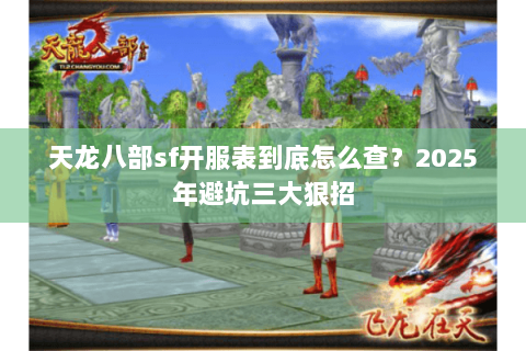 天龙八部sf开服表到底怎么查?2025年避坑三大狠招 天龙八部sf开服表到底怎么查?2025年避坑三大狠招