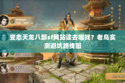 变态天龙八部sf网站该去哪找？老鸟实测避坑路线图