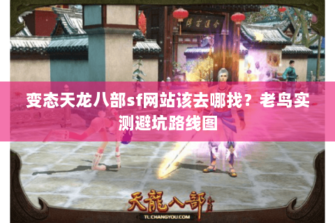 变态天龙八部sf网站该去哪找？老鸟实测避坑路线图