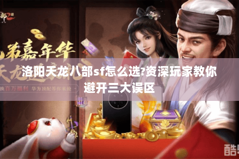 洛阳天龙八部sf怎么选?资深玩家教你避开三大误区 洛阳天龙八部sf怎么选?资深玩家教你避开三大误区