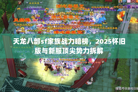 天龙八部sf家族战力暗榜，2025怀旧版与新服顶尖势力拆解