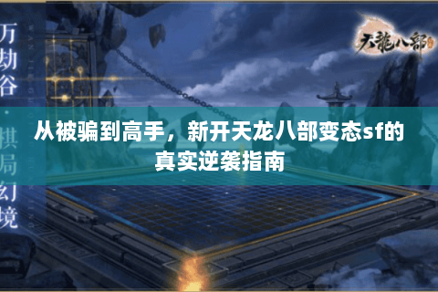 从被骗到高手,新开天龙八部变态sf的真实逆袭指南 从被骗到高手,新开天龙八部变态sf的真实逆袭指南