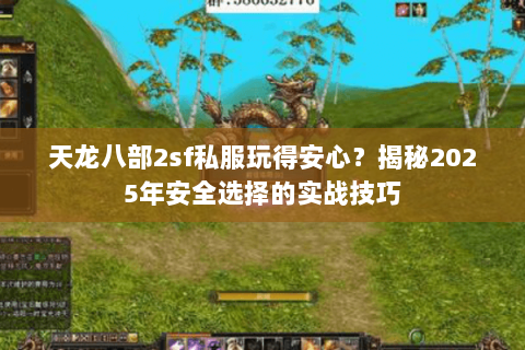 天龙八部2sf私服玩得安心？揭秘2025年安全选择的实战技巧
