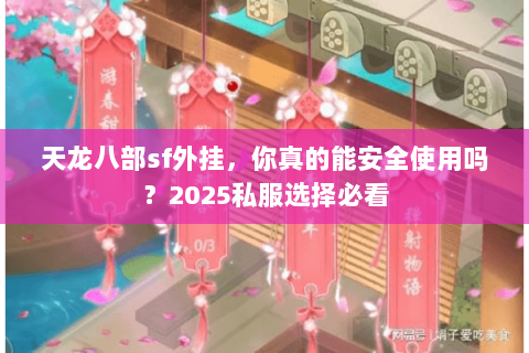 天龙八部sf外挂,你真的能安全使用吗?2025私服选择必看 天龙八部sf外挂,你真的能安全使用吗?2025私服选择必看