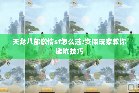 天龙八部激情sf怎么选?资深玩家教你避坑技巧 天龙八部激情sf怎么选?资深玩家教你避坑技巧