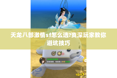 天龙八部激情sf怎么选?资深玩家教你避坑技巧 天龙八部激情sf怎么选?资深玩家教你避坑技巧
