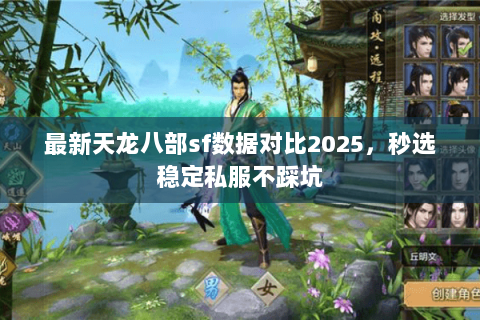 最新天龙八部sf数据对比2025，秒选稳定私服不踩坑