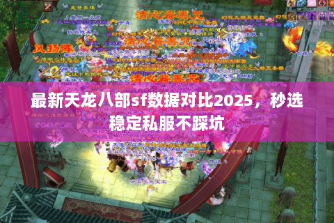 最新天龙八部sf数据对比2025，秒选稳定私服不踩坑