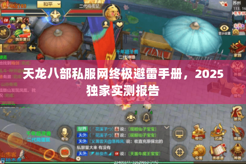 天龙八部私服网终极避雷手册,2025独家实测报告 天龙八部私服网终极避雷手册,2025独家实测报告