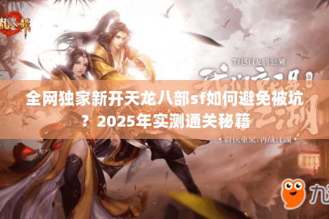 全网独家新开天龙八部sf如何避免被坑?2025年实测通关秘籍 全网独家新开天龙八部sf如何避免被坑?2025年实测通关秘籍