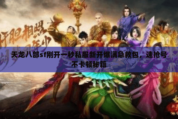天龙八部sf刚开一秒私服新开爆满急救包，速抢号不卡顿秘籍