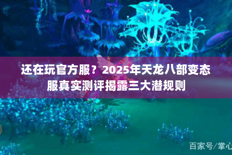 还在玩官方服？2025年天龙八部变态服真实测评揭露三大潜规则