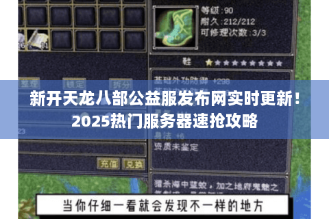 新开天龙八部公益服发布网实时更新!2025热门服务器速抢攻略 新开天龙八部公益服发布网实时更新!2025热门服务器速抢攻略