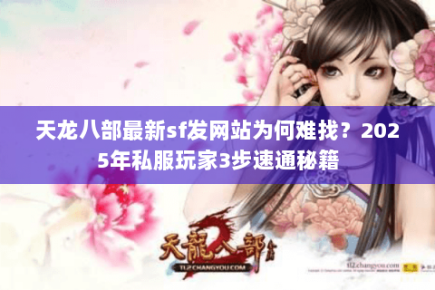 天龙八部最新sf发网站为何难找？2025年私服玩家3步速通秘籍