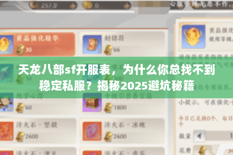 天龙八部sf开服表,为什么你总找不到稳定私服?揭秘2025避坑秘籍 天龙八部sf开服表,为什么你总找不到稳定私服?揭秘2025避坑秘籍