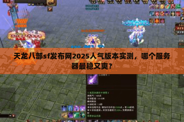 天龙八部sf发布网2025人气版本实测,哪个服务器最稳又爽? 天龙八部sf发布网2025人气版本实测,哪个服务器最稳又爽?