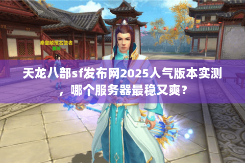 天龙八部sf发布网2025人气版本实测,哪个服务器最稳又爽? 天龙八部sf发布网2025人气版本实测,哪个服务器最稳又爽?