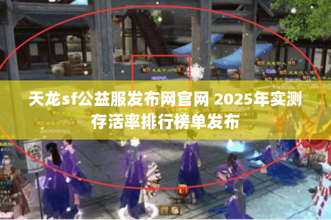 天龙sf公益服发布网官网 2025年实测存活率排行榜单发布