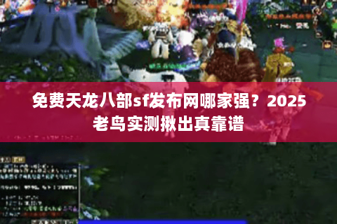 免费天龙八部sf发布网哪家强?2025老鸟实测揪出真靠谱 免费天龙八部sf发布网哪家强?2025老鸟实测揪出真靠谱