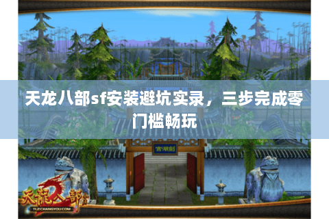 天龙八部sf安装避坑实录,三步完成零门槛畅玩 天龙八部sf安装避坑实录,三步完成零门槛畅玩