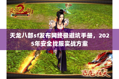 天龙八部sf发布网终极避坑手册，2025年安全找服实战方案