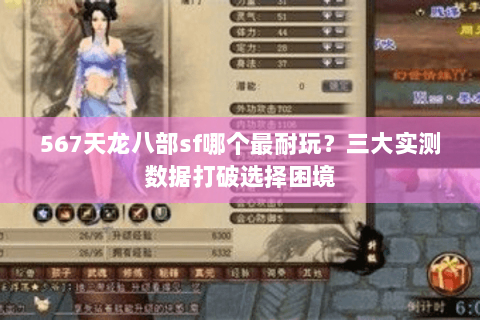 567天龙八部sf哪个最耐玩？三大实测数据打破选择困境