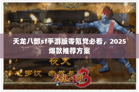 天龙八部sf手游版零氪党必看,2025爆款推荐方案 天龙八部sf手游版零氪党必看,2025爆款推荐方案