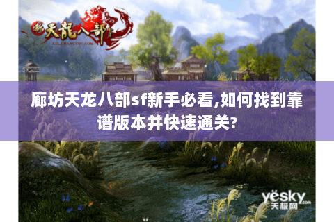 廊坊天龙八部sf新手必看,如何找到靠谱版本并快速通关? 廊坊天龙八部sf新手必看,如何找到靠谱版本并快速通关?