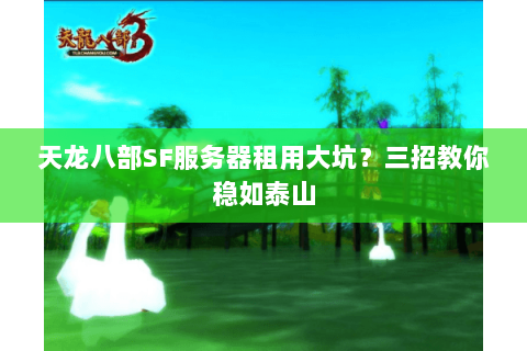 天龙八部SF服务器租用大坑?三招教你稳如泰山 天龙八部SF服务器租用大坑?三招教你稳如泰山