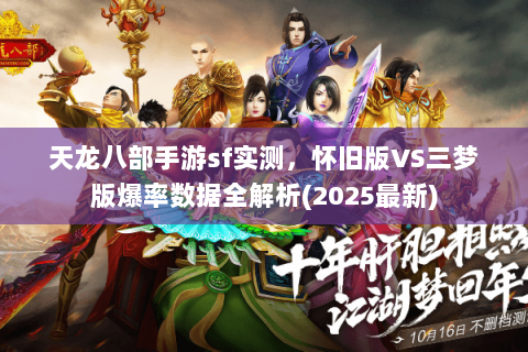 天龙八部手游sf实测,怀旧版VS三梦版爆率数据全解析(2025最新) 天龙八部手游sf实测,怀旧版VS三梦版爆率数据全解析(2025最新)