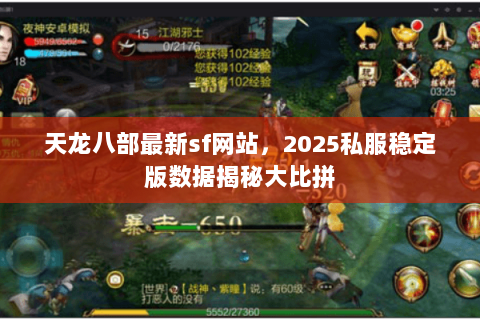 天龙八部最新sf网站,2025私服稳定版数据揭秘大比拼 天龙八部最新sf网站,2025私服稳定版数据揭秘大比拼