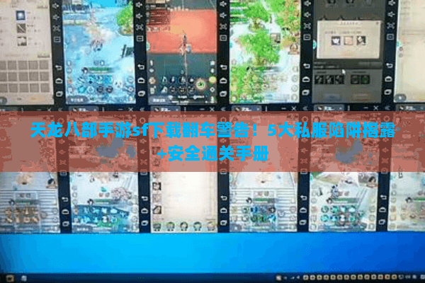 天龙八部手游sf下载翻车警告！5大私服陷阱揭露+安全通关手册