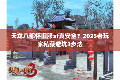 天龙八部怀旧服sf真安全？2025老玩家私藏避坑3步法