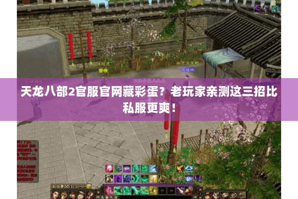 天龙八部2官服官网藏彩蛋?老玩家亲测这三招比私服更爽! 天龙八部2官服官网藏彩蛋?老玩家亲测这三招比私服更爽!