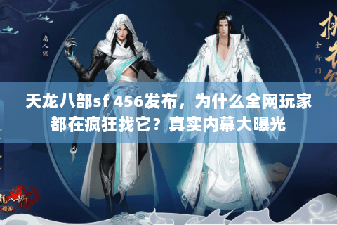 天龙八部sf 456发布,为什么全网玩家都在疯狂找它?真实内幕大曝光 天龙八部sf 456发布,为什么全网玩家都在疯狂找它?真实内幕大曝光