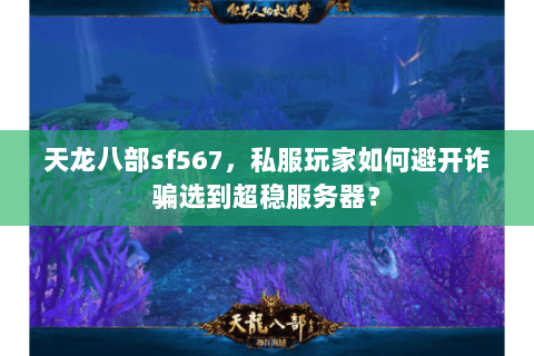 天龙八部sf567，私服玩家如何避开诈骗选到超稳服务器？