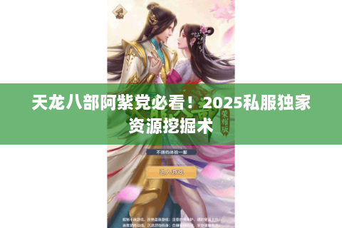 天龙八部阿紫党必看!2025私服独家资源挖掘术 天龙八部阿紫党必看!2025私服独家资源挖掘术