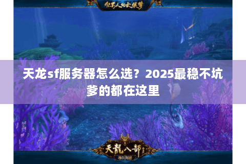 天龙sf服务器怎么选?2025最稳不坑爹的都在这里 天龙sf服务器怎么选?2025最稳不坑爹的都在这里