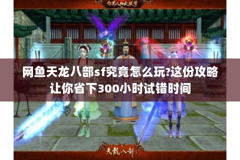 网鱼天龙八部sf究竟怎么玩?这份攻略让你省下300小时试错时间