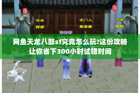 网鱼天龙八部sf究竟怎么玩?这份攻略让你省下300小时试错时间