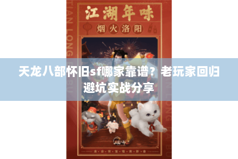 天龙八部怀旧sf哪家靠谱?老玩家回归避坑实战分享 天龙八部怀旧sf哪家靠谱?老玩家回归避坑实战分享