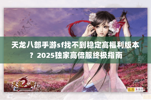 天龙八部手游sf找不到稳定高福利版本？2025独家高倍服终极指南