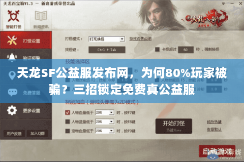 天龙SF公益服发布网,为何80%玩家被骗?三招锁定免费真公益服 天龙SF公益服发布网,为何80%玩家被骗?三招锁定免费真公益服