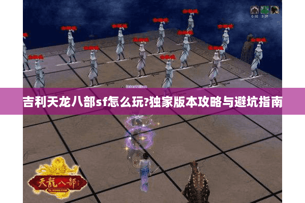 吉利天龙八部sf怎么玩?独家版本攻略与避坑指南 吉利天龙八部sf怎么玩?独家版本攻略与避坑指南