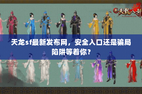 天龙sf最新发布网,安全入口还是骗局陷阱等着你? 天龙sf最新发布网,安全入口还是骗局陷阱等着你?