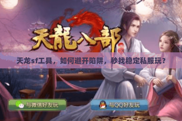 天龙sf工具,如何避开陷阱,秒找稳定私服玩? 天龙sf工具,如何避开陷阱,秒找稳定私服玩?