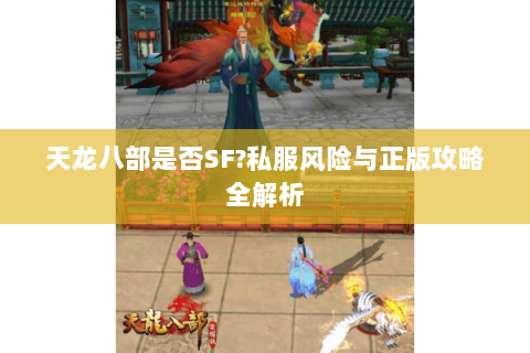 天龙八部是否SF?私服风险与正版攻略全解析 天龙八部是否SF?私服风险与正版攻略全解析